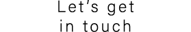 Let’s get in touch