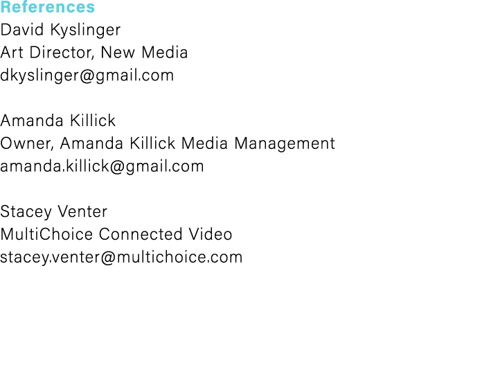 References David Kyslinger Art Director, New Media dkyslinger@gmail.com Amanda Killick Owner, Amanda Killick Media Ma...