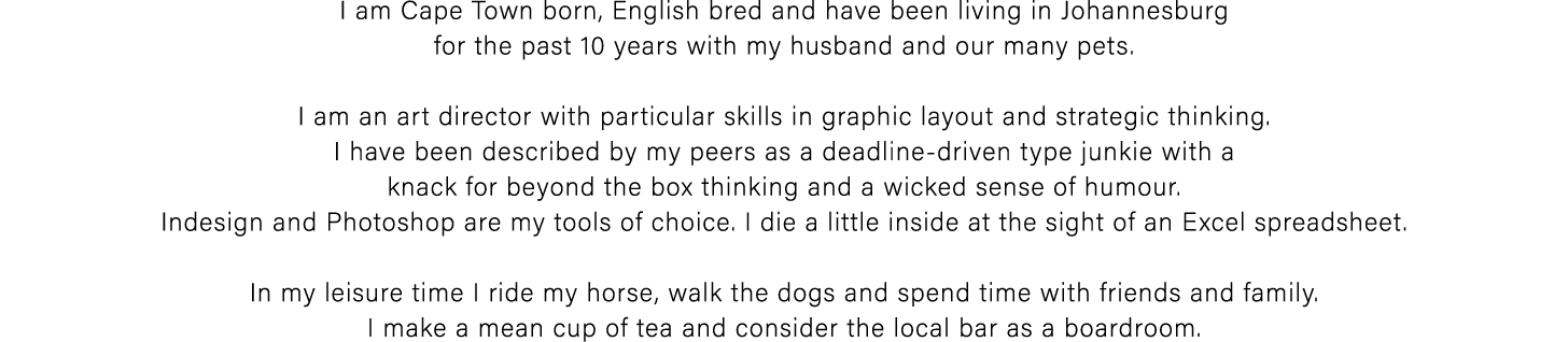 I am Cape Town born, English bred and have been living in Johannesburg for the past 10 years with my husband and our ...